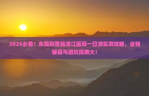 东莞到恩施清江画廊一日