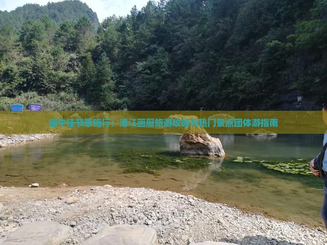 端午佳节恩施行：清江画廊旅游攻略与热门景点团体游指南