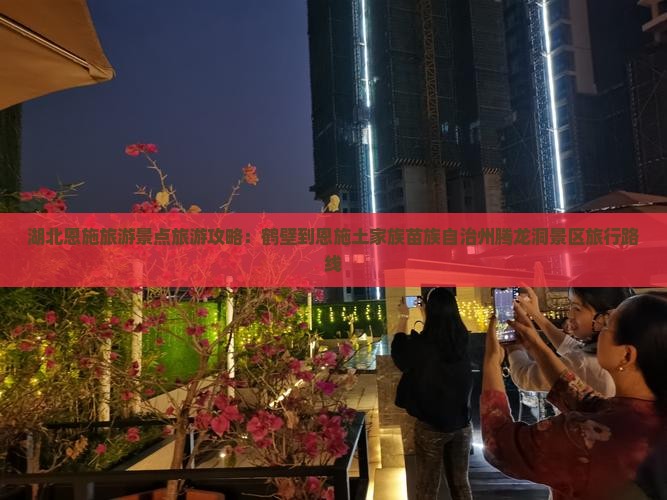 湖北恩施旅游景点旅游攻略：鹤壁到恩施土家族苗族自治州腾龙洞景区旅行路线
