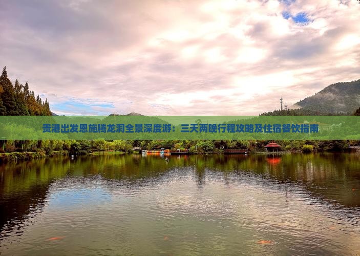 贵港出发恩施腾龙洞全景深度游：三天两晚行程攻略及住宿餐饮指南
