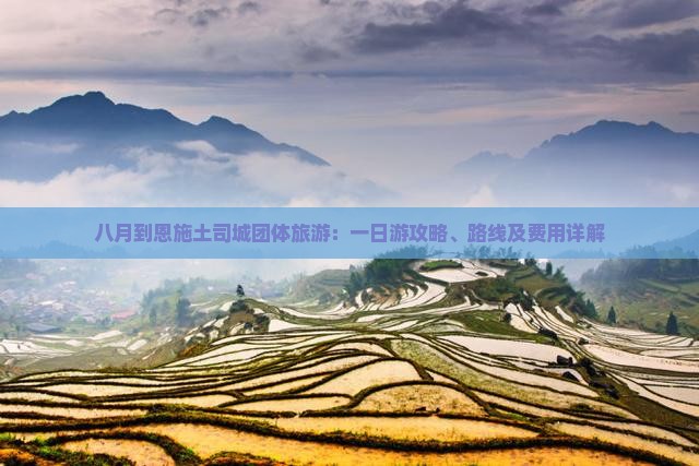 八月到恩施土司城团体旅游：一日游攻略、路线及费用详解