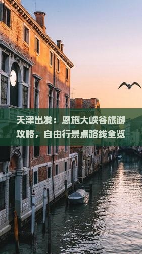 天津出发：恩施大峡谷旅游攻略，自由行景点路线全览，一看旅行社推荐