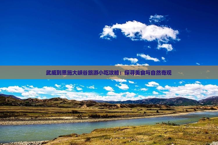 武威到恩施大峡谷旅游小吃攻略：探寻美食与自然奇观