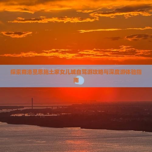 探索商洛至恩施土家女儿城自驾游攻略与深度游体验指南