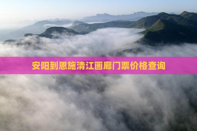 安阳到恩施清江画廊门票价格查询