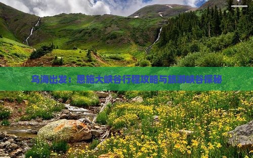 乌海出发：恩施大峡谷行程攻略与旅游峡谷探秘