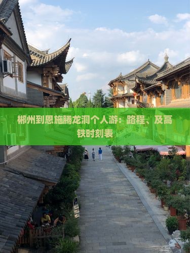 郴州到恩施腾龙洞个人游：路程、及高铁时刻表