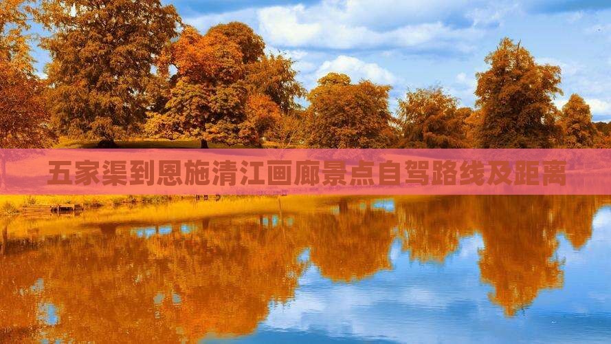 五家渠到恩施清江画廊景点自驾路线及距离