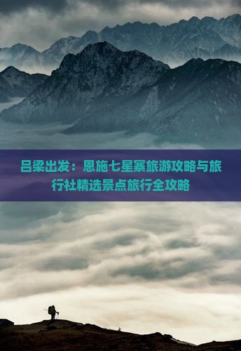吕梁出发：恩施七星寨旅游攻略与旅行社精选景点旅行全攻略