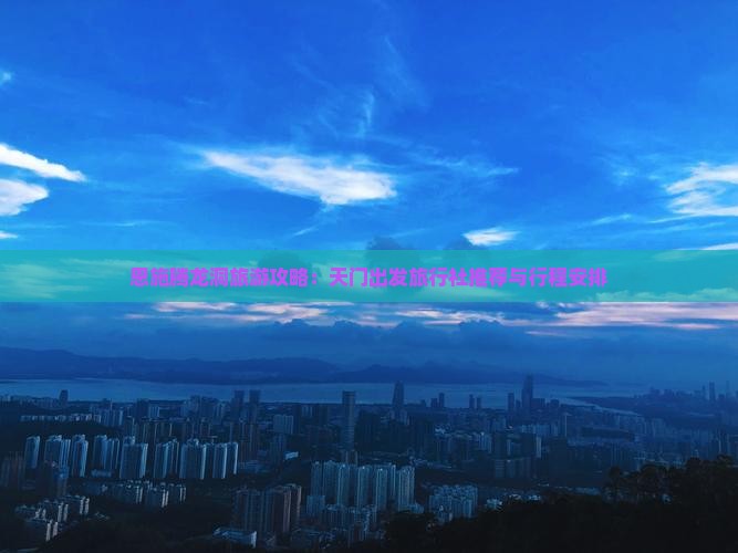 恩施腾龙洞旅游攻略：天门出发旅行社推荐与行程安排