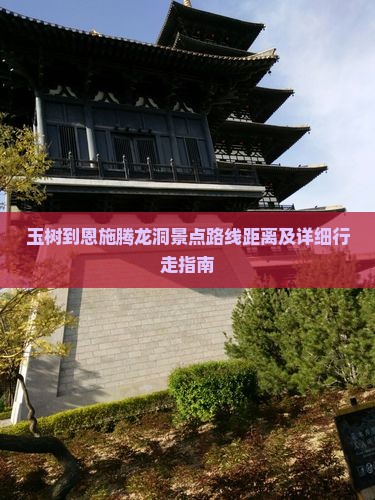 玉树到恩施腾龙洞景点路线距离及详细行走指南