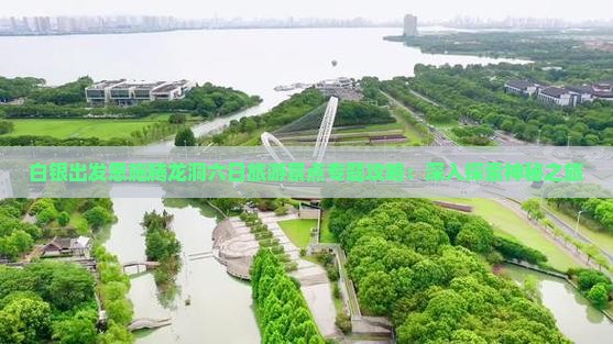 白银出发恩施腾龙洞六日旅游景点专题攻略：深入探索神秘之旅