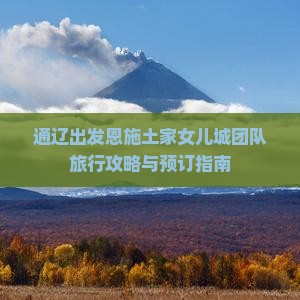通辽出发恩施土家女儿城团队旅行攻略与预订指南