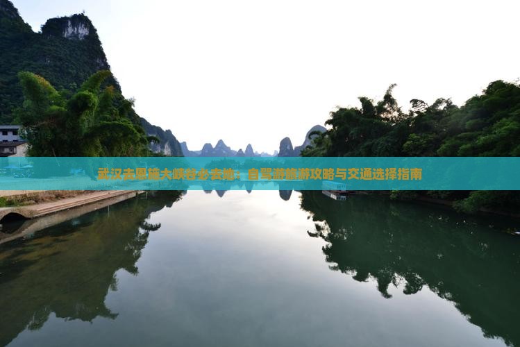 武汉去恩施大峡谷必去地：自驾游旅游攻略与交通选择指南