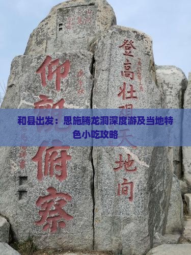 和县出发：恩施腾龙洞深度游及当地特色小吃攻略