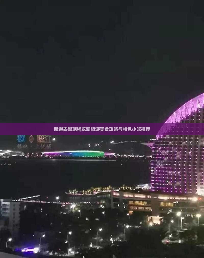 南通去恩施腾龙洞旅游美食攻略与特色小吃推荐