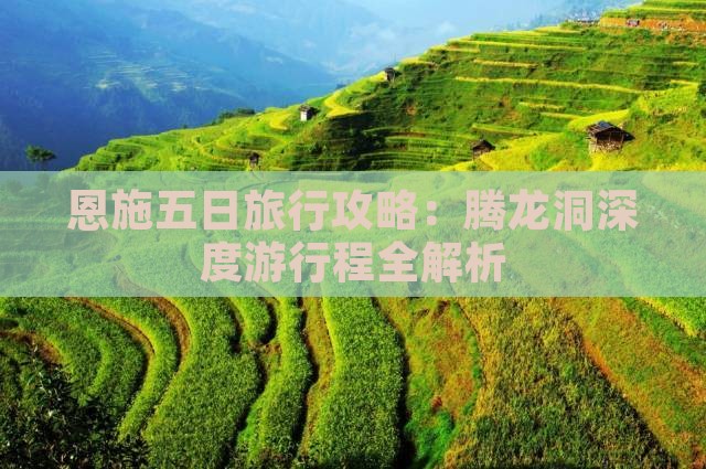 恩施五日旅行攻略：腾龙洞深度游行程全解析