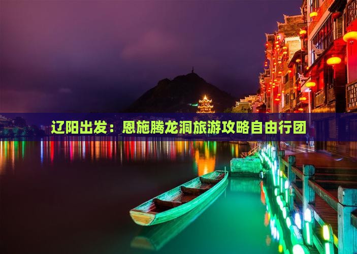 辽阳出发：恩施腾龙洞旅游攻略自由行团