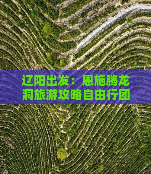 辽阳出发：恩施腾龙洞旅游攻略自由行团