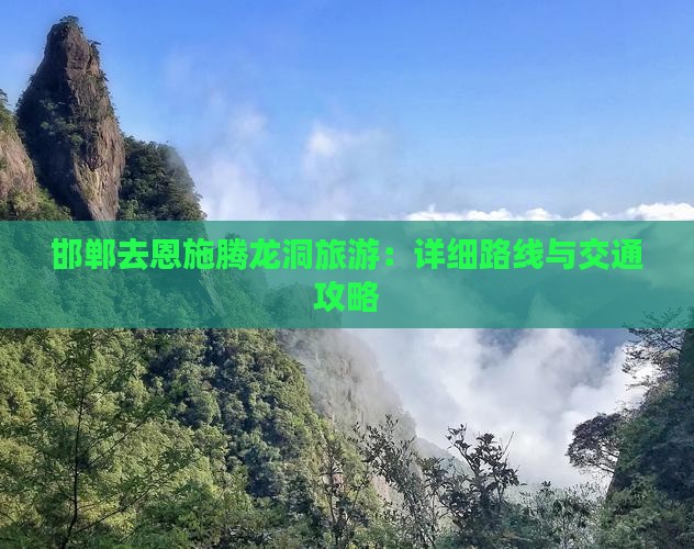 邯郸去恩施腾龙洞旅游：详细路线与交通攻略