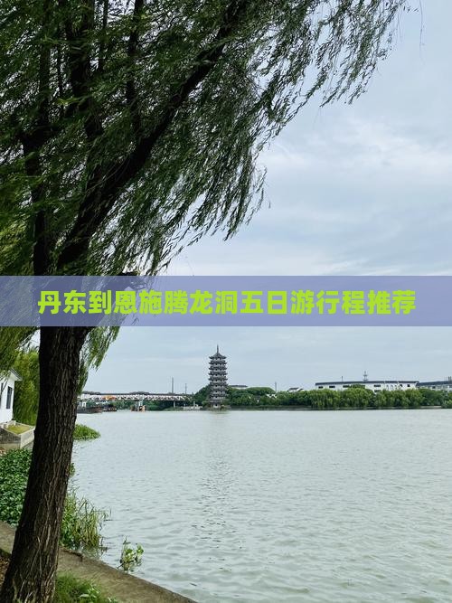 丹东到恩施腾龙洞五日游行程推荐