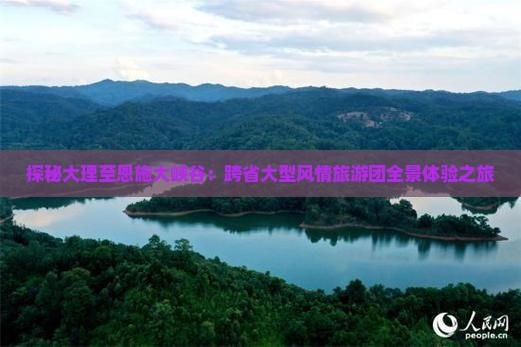 探秘大理至恩施大峡谷：跨省大型风情旅游团全景体验之旅