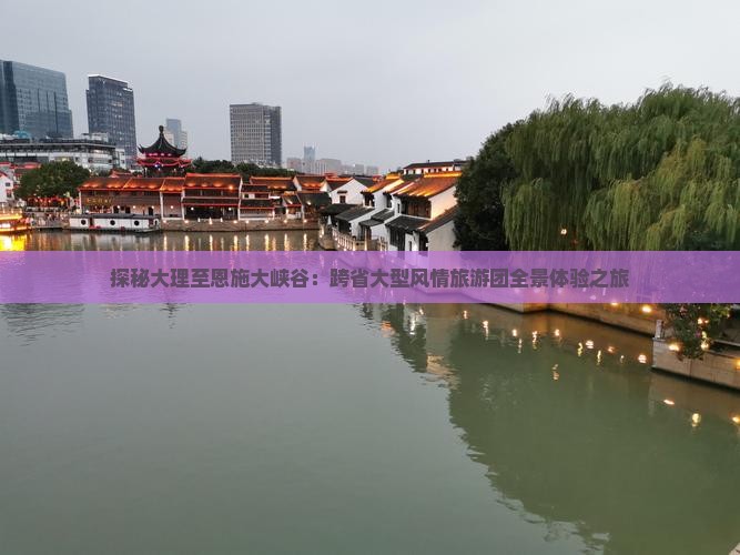 探秘大理至恩施大峡谷：跨省大型风情旅游团全景体验之旅