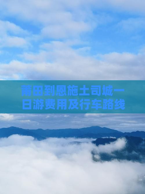 莆田到恩施土司城一日游费用及行车路线