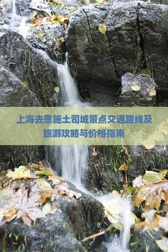 上海去恩施土司城景点交通路线及旅游攻略与价格指南