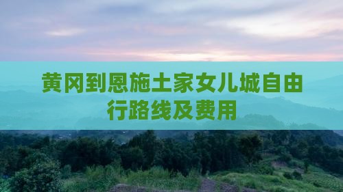 黄冈到恩施土家女儿城自由行路线及费用