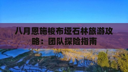 八月恩施梭布垭石林旅游攻略：团队探险指南