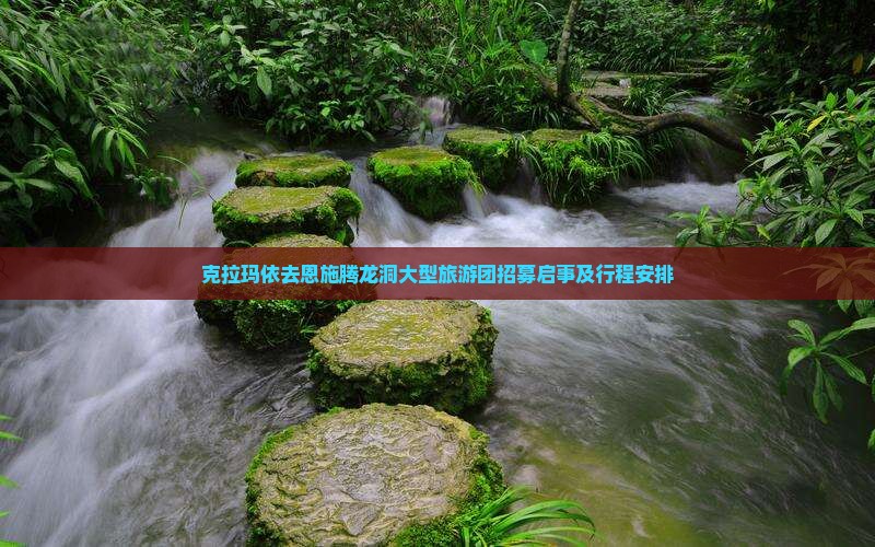 克拉玛依去恩施腾龙洞大型旅游团招募启事及行程安排