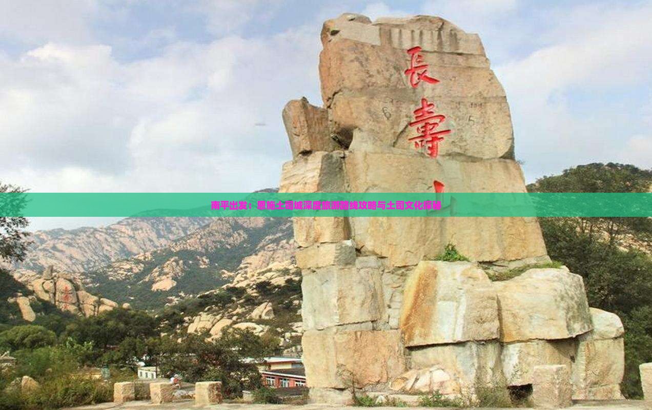 南平出发：恩施土司城深度旅游路线攻略与土司文化探秘