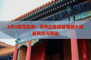 4天3夜深度游：贺州出发探秘恩施大峡谷风光与民俗