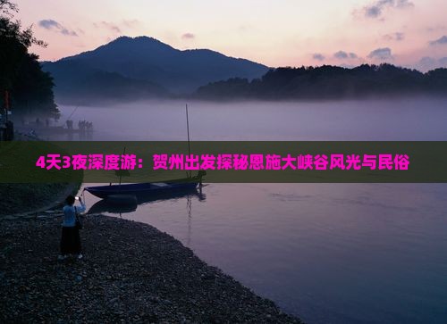 4天3夜深度游：贺州出发探秘恩施大峡谷风光与民俗
