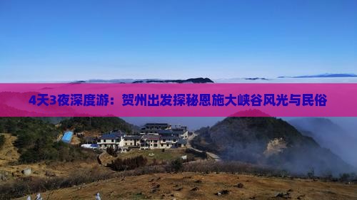 4天3夜深度游：贺州出发探秘恩施大峡谷风光与民俗