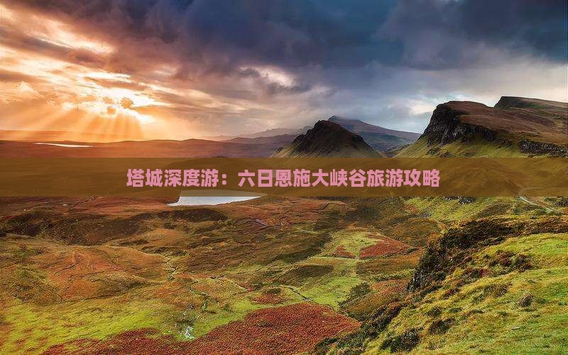 塔城深度游：六日恩施大峡谷旅游攻略