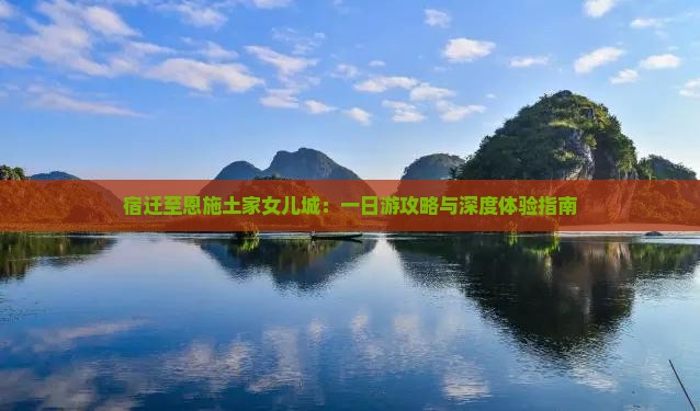 宿迁至恩施土家女儿城：一日游攻略与深度体验指南