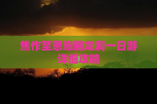 焦作至恩施腾龙洞一日游详细攻略