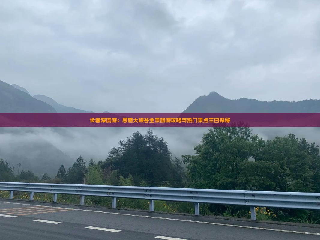 长春深度游：恩施大峡谷全景旅游攻略与热门景点三日探秘
