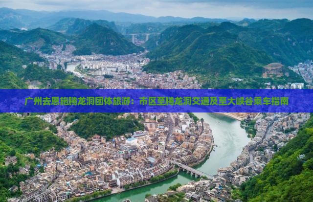 广州去恩施腾龙洞团体旅游：市区至腾龙洞交通及至大峡谷乘车指南