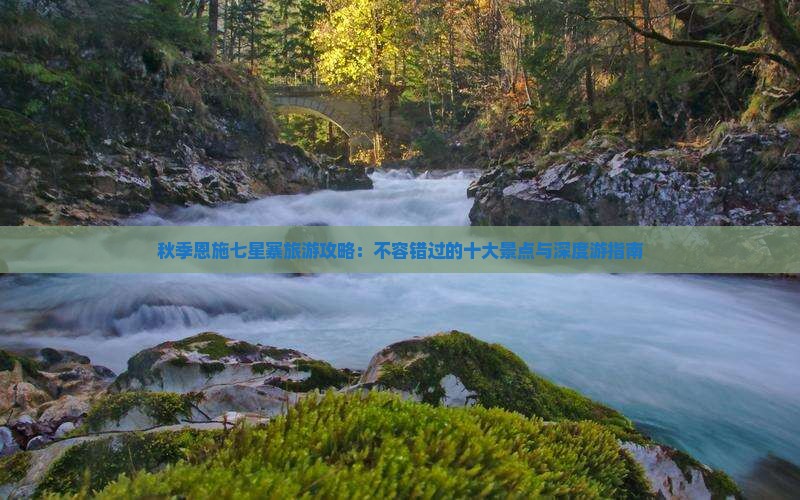 秋季恩施七星寨旅游攻略：不容错过的十大景点与深度游指南