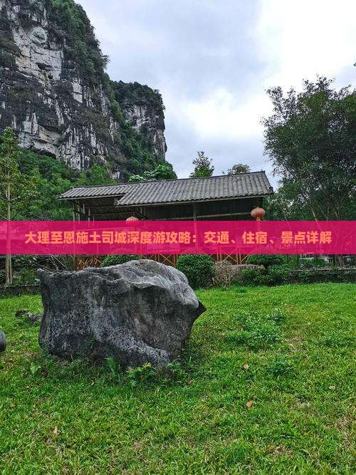 大理至恩施土司城深度游攻略：交通、住宿、景点详解