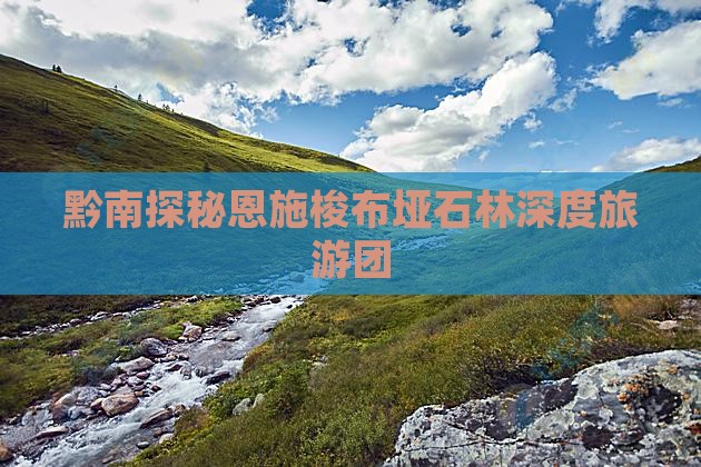 黔南探秘恩施梭布垭石林深度旅游团