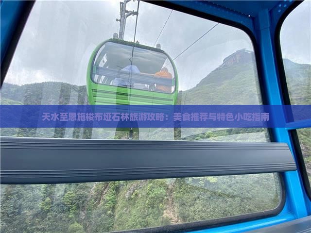 天水至恩施梭布垭石林旅游攻略：美食推荐与特色小吃指南