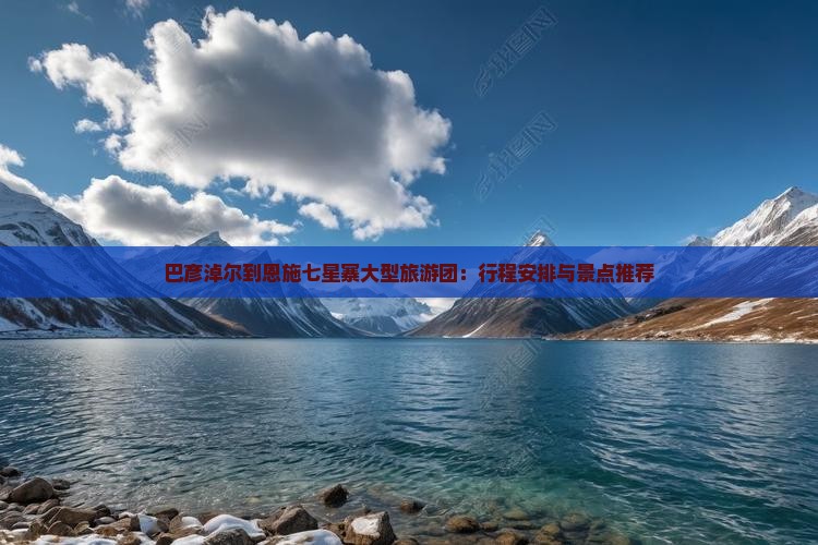 巴彦淖尔到恩施七星寨大型旅游团：行程安排与景点推荐
