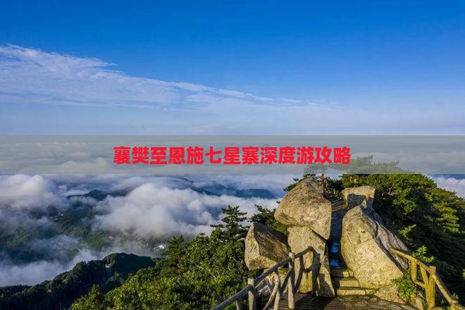 襄樊至恩施七星寨深度游攻略