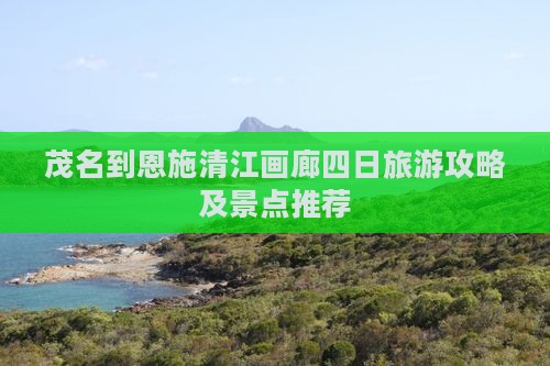 茂名到恩施清江画廊四日旅游攻略及景点推荐