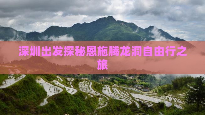 深圳出发探秘恩施腾龙洞自由行之旅