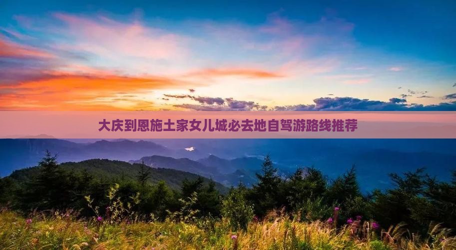 大庆到恩施土家女儿城必去地自驾游路线推荐